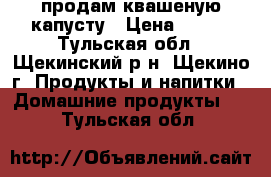 продам квашеную капусту › Цена ­ 200 - Тульская обл., Щекинский р-н, Щекино г. Продукты и напитки » Домашние продукты   . Тульская обл.